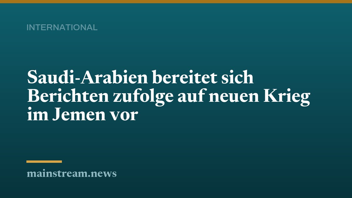 Saudi-Arabien bereitet sich Berichten zufolge auf neuen Krieg im Jemen vor