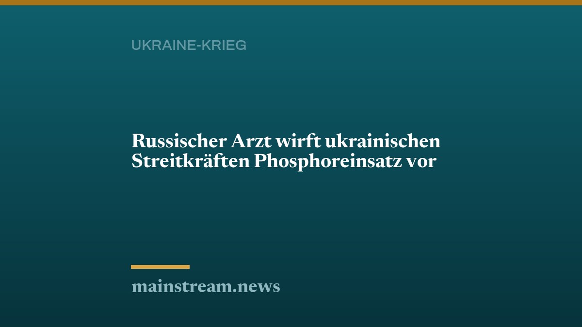 Russischer Arzt wirft ukrainischen Streitkräften Phosphoreinsatz vor