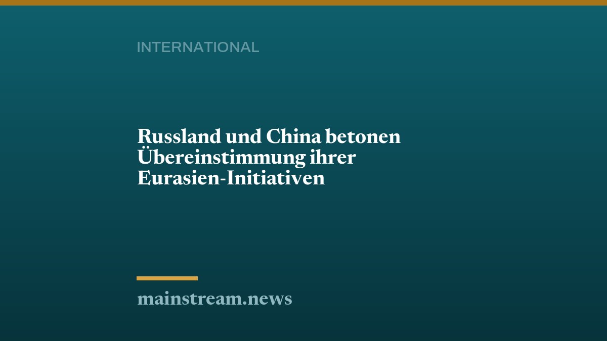 Russland und China betonen Übereinstimmung ihrer Eurasien-Initiativen