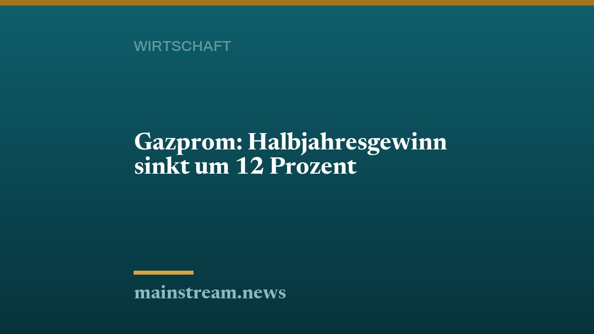 Gazprom: Halbjahresgewinn sinkt um 12 Prozent
