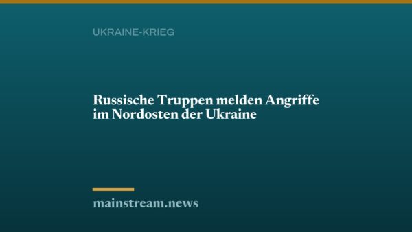 Russische Truppen melden Angriffe im Nordosten der Ukraine