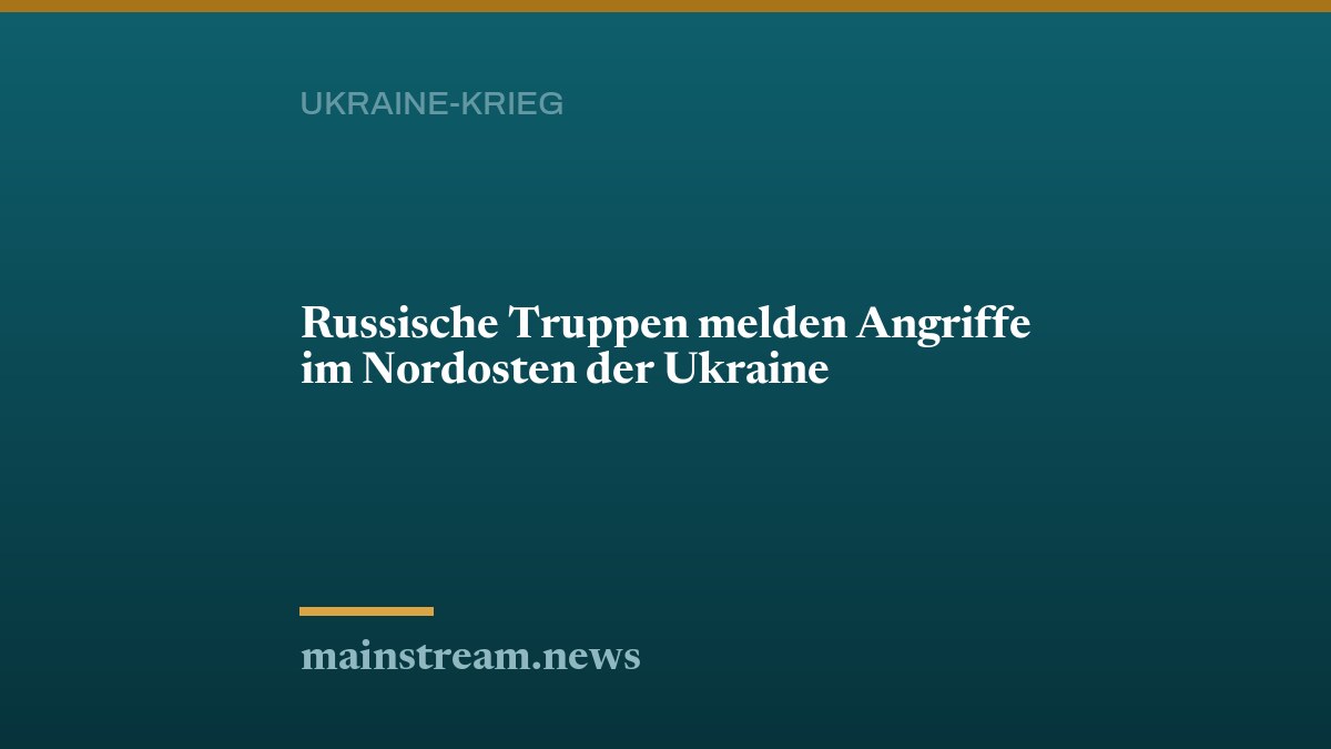 Russische Truppen melden Angriffe im Nordosten der Ukraine