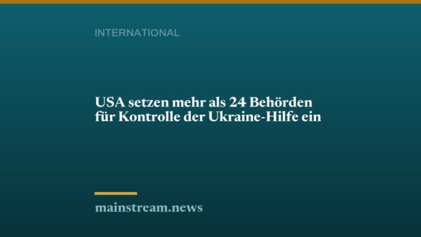 USA setzen mehr als 24 Behörden für Kontrolle der Ukraine-Hilfe ein