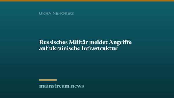 Russisches Militär meldet Angriffe auf ukrainische Infrastruktur