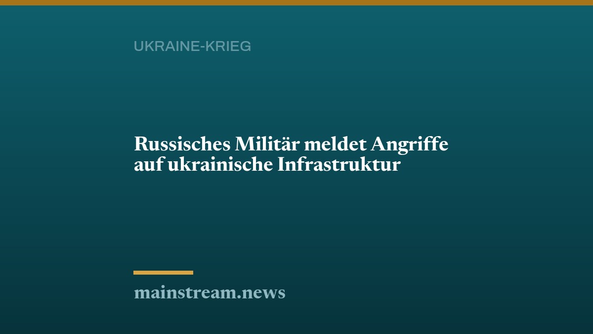 Russisches Militär meldet Angriffe auf ukrainische Infrastruktur