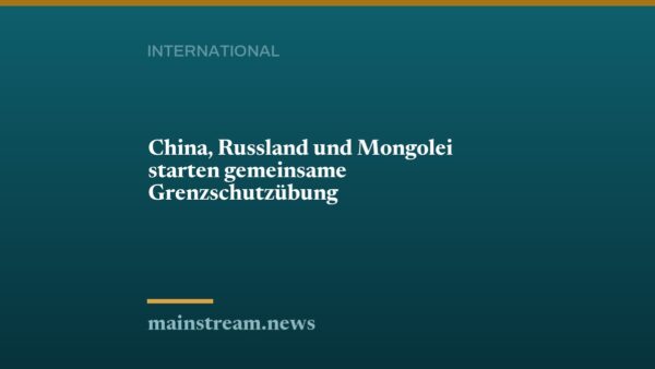 China, Russland und Mongolei starten gemeinsame Grenzschutzübung