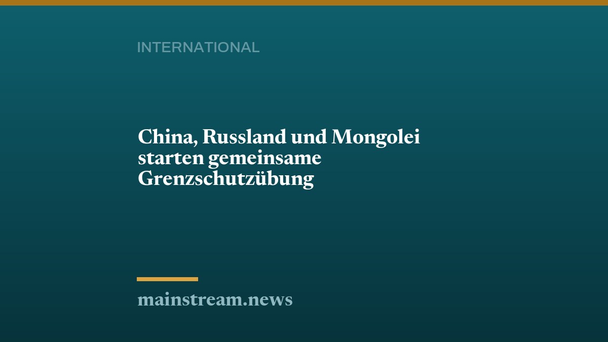 China, Russland und Mongolei starten gemeinsame Grenzschutzübung