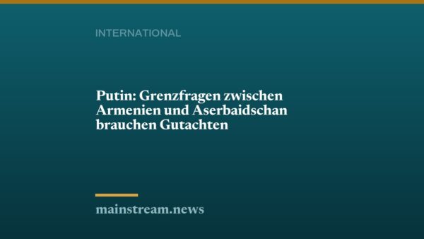 Putin: Grenzfragen zwischen Armenien und Aserbaidschan brauchen Gutachten