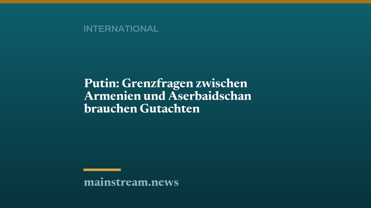 Putin: Grenzfragen zwischen Armenien und Aserbaidschan brauchen Gutachten