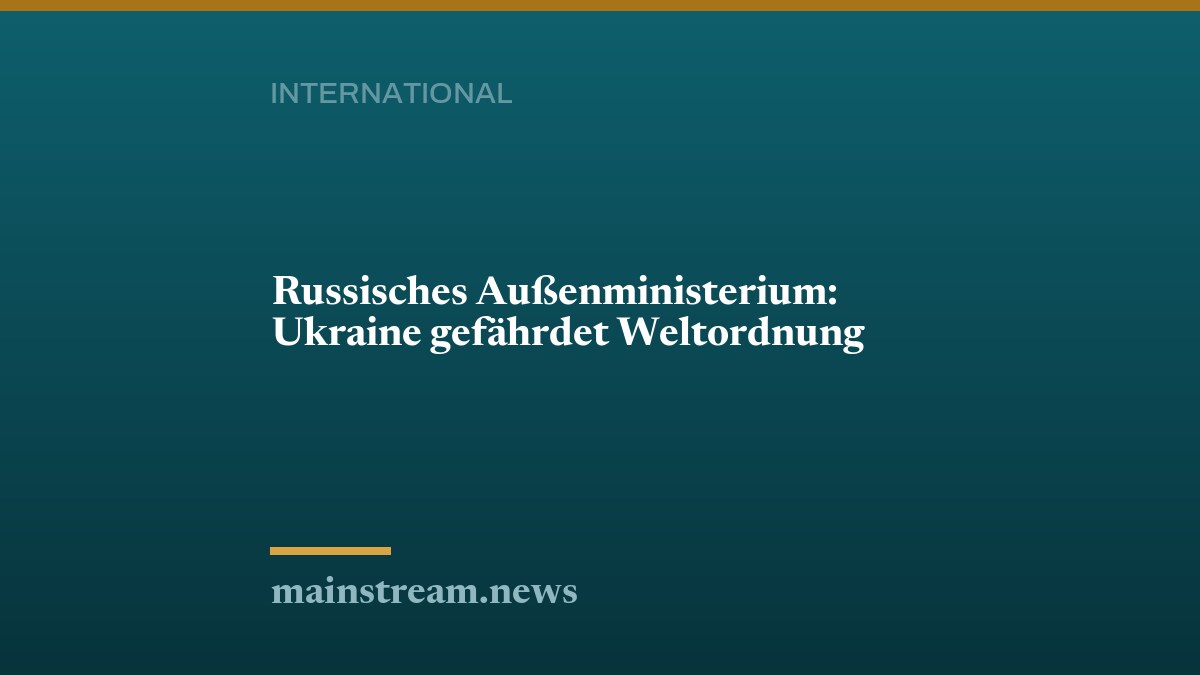 Russisches Außenministerium: Ukraine gefährdet Weltordnung
