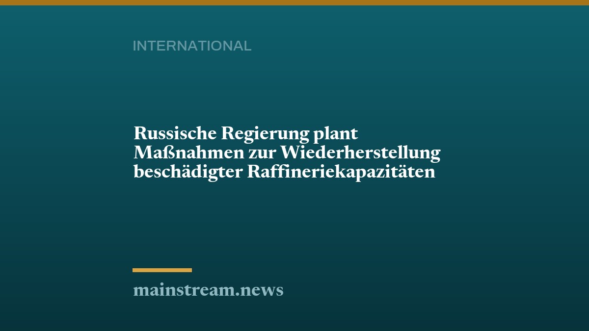 Russische Regierung plant Maßnahmen zur Wiederherstellung beschädigter Raffineriekapazitäten