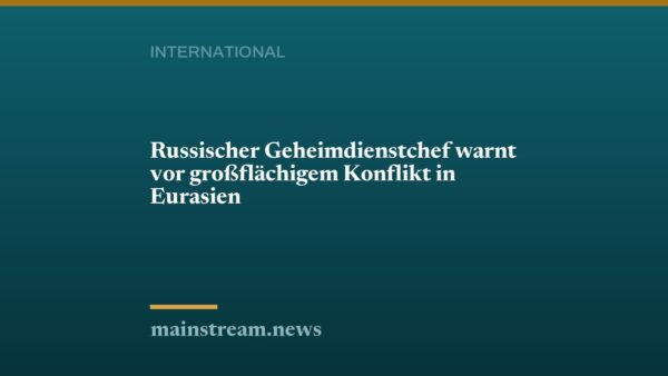 Russischer Geheimdienstchef warnt vor großflächigem Konflikt in Eurasien