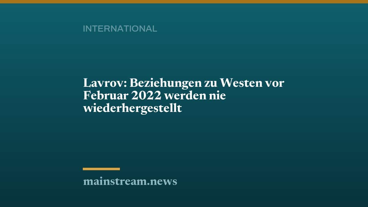Lavrov: Beziehungen zu Westen vor Februar 2022 werden nie wiederhergestellt