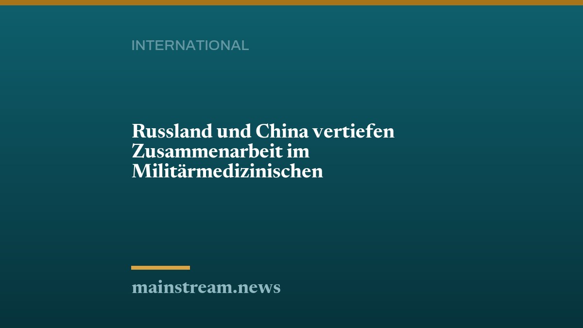 Russland und China vertiefen Zusammenarbeit im Militärmedizinischen