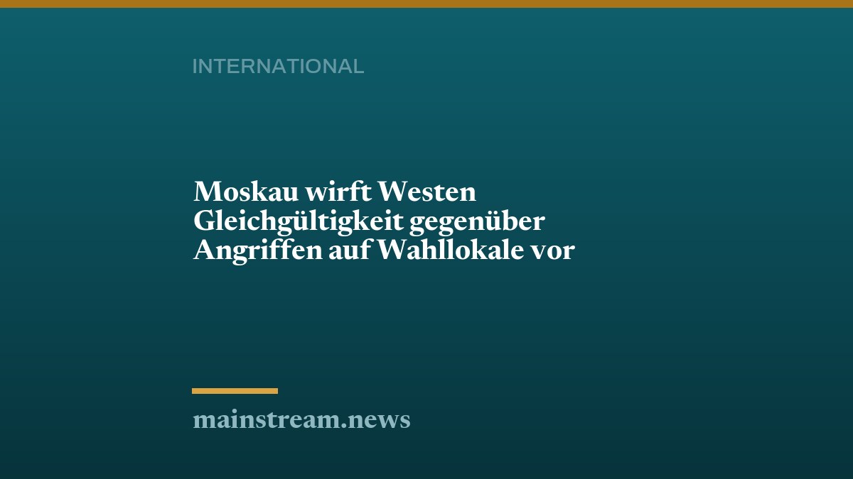 Moskau wirft Westen Gleichgültigkeit gegenüber Angriffen auf Wahllokale vor