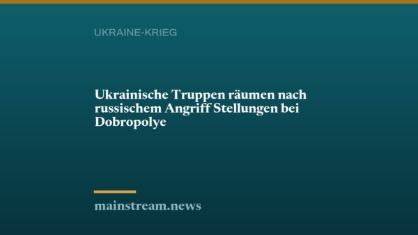 Ukrainische Truppen räumen nach russischem Angriff Stellungen bei Dobropolye