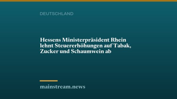 Hessens Ministerpräsident Rhein lehnt Steuererhöhungen auf Tabak, Zucker und Schaumwein ab