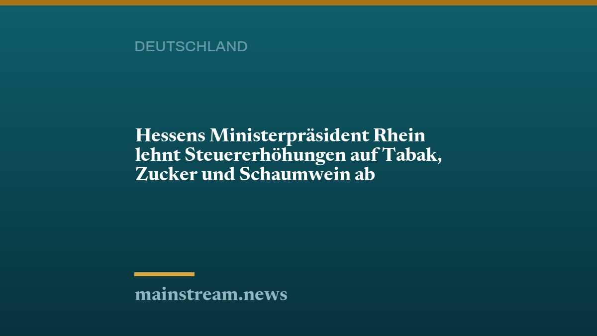 Hessens Ministerpräsident Rhein lehnt Steuererhöhungen auf Tabak, Zucker und Schaumwein ab