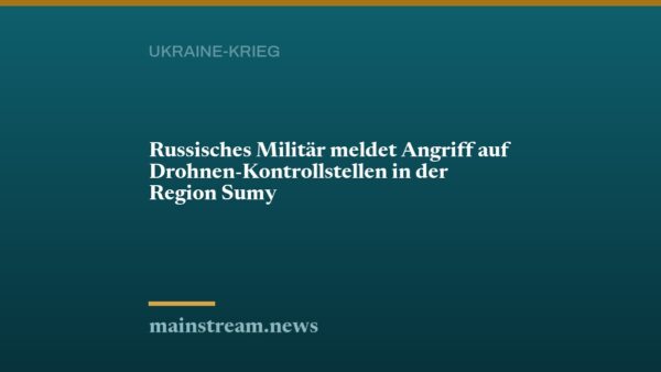 Russisches Militär meldet Angriff auf Drohnen-Kontrollstellen in der Region Sumy