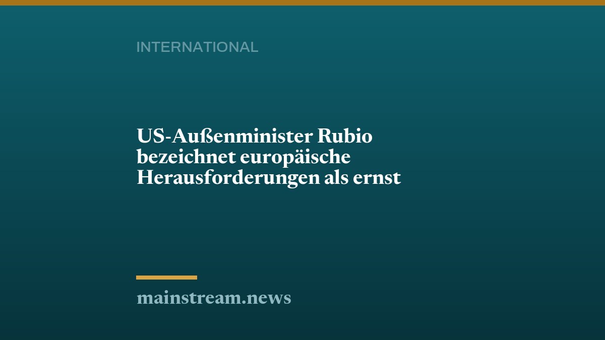 US-Außenminister Rubio bezeichnet europäische Herausforderungen als ernst