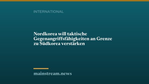 Nordkorea will taktische Gegenangriffsfähigkeiten an Grenze zu Südkorea verstärken