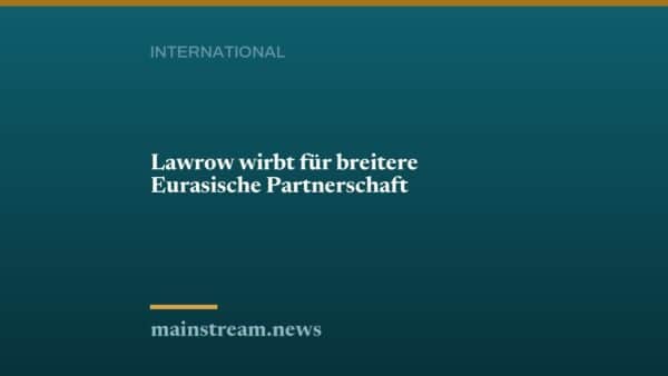 Lawrow wirbt für breitere Eurasische Partnerschaft