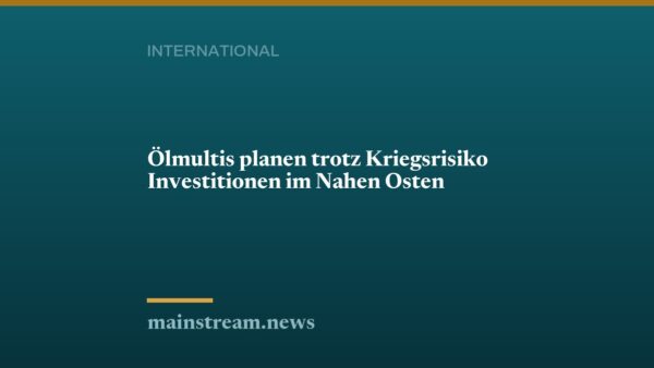 Ölmultis planen trotz Kriegsrisiko Investitionen im Nahen Osten