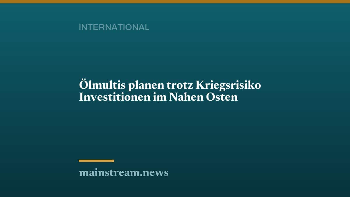 Ölmultis planen trotz Kriegsrisiko Investitionen im Nahen Osten