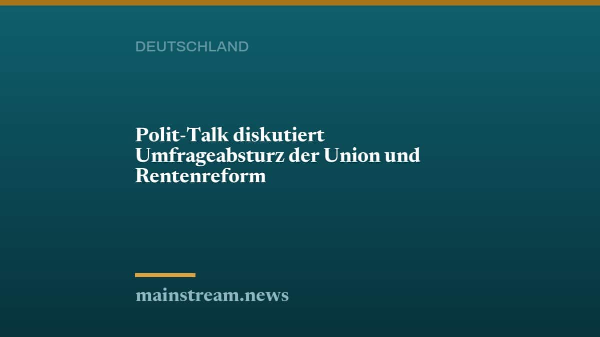 Polit-Talk diskutiert Umfrageabsturz der Union und Rentenreform