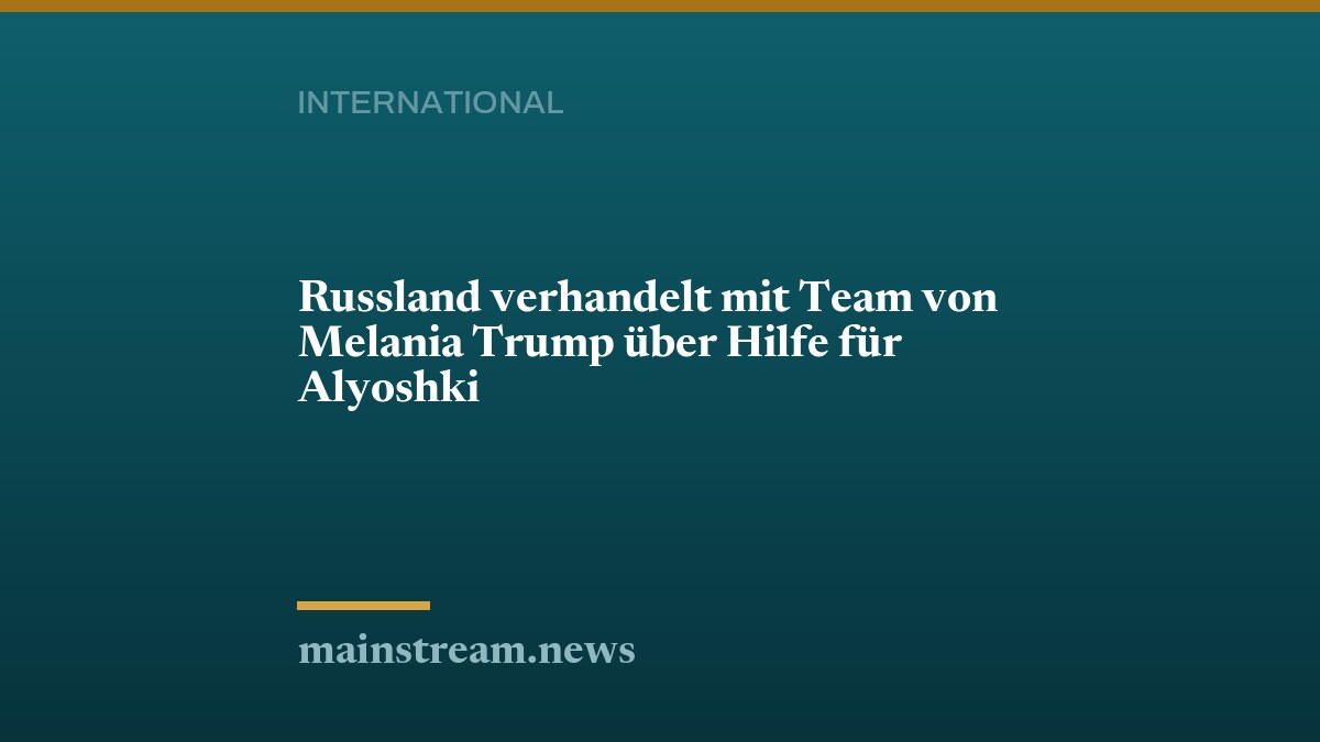 Russland verhandelt mit Team von Melania Trump über Hilfe für Alyoshki