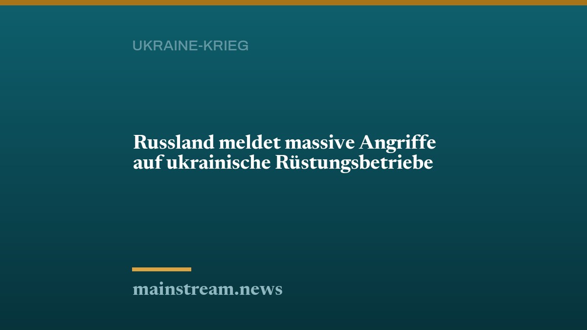 Russland meldet massive Angriffe auf ukrainische Rüstungsbetriebe