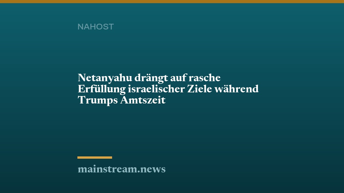 Netanyahu drängt auf rasche Erfüllung israelischer Ziele während Trumps Amtszeit
