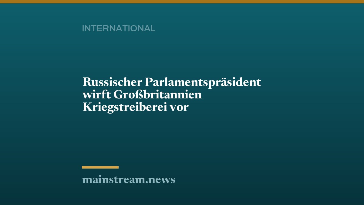 Russischer Parlamentspräsident wirft Großbritannien Kriegstreiberei vor