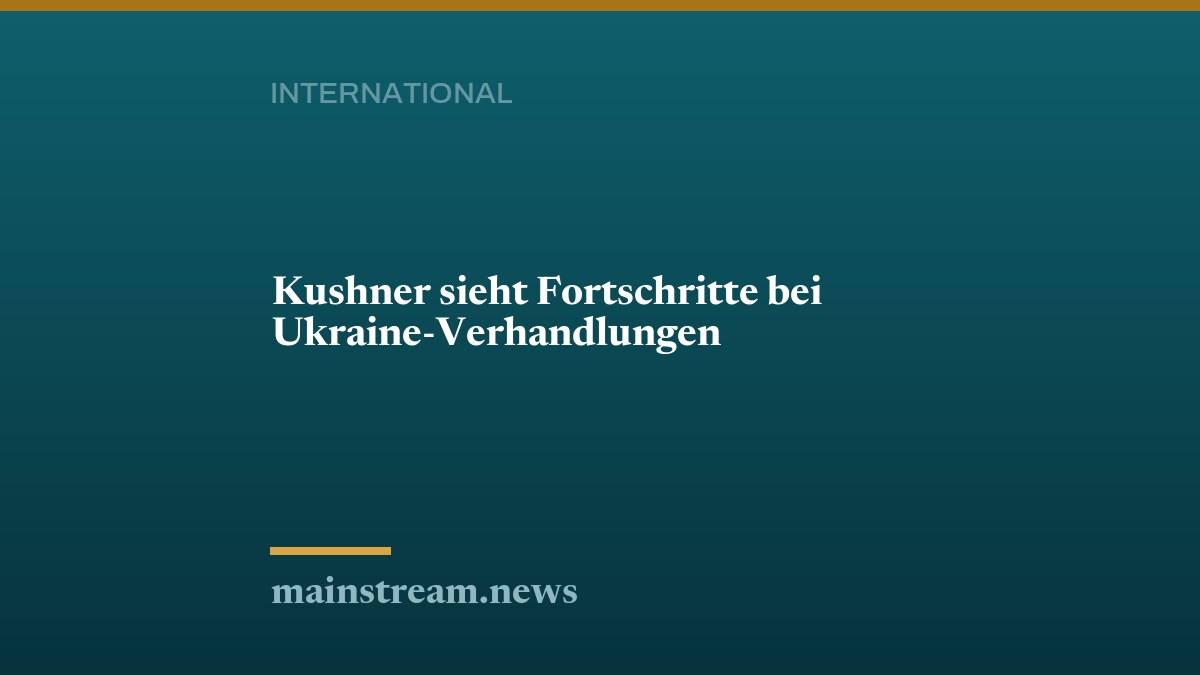 Kushner sieht Fortschritte bei Ukraine-Verhandlungen