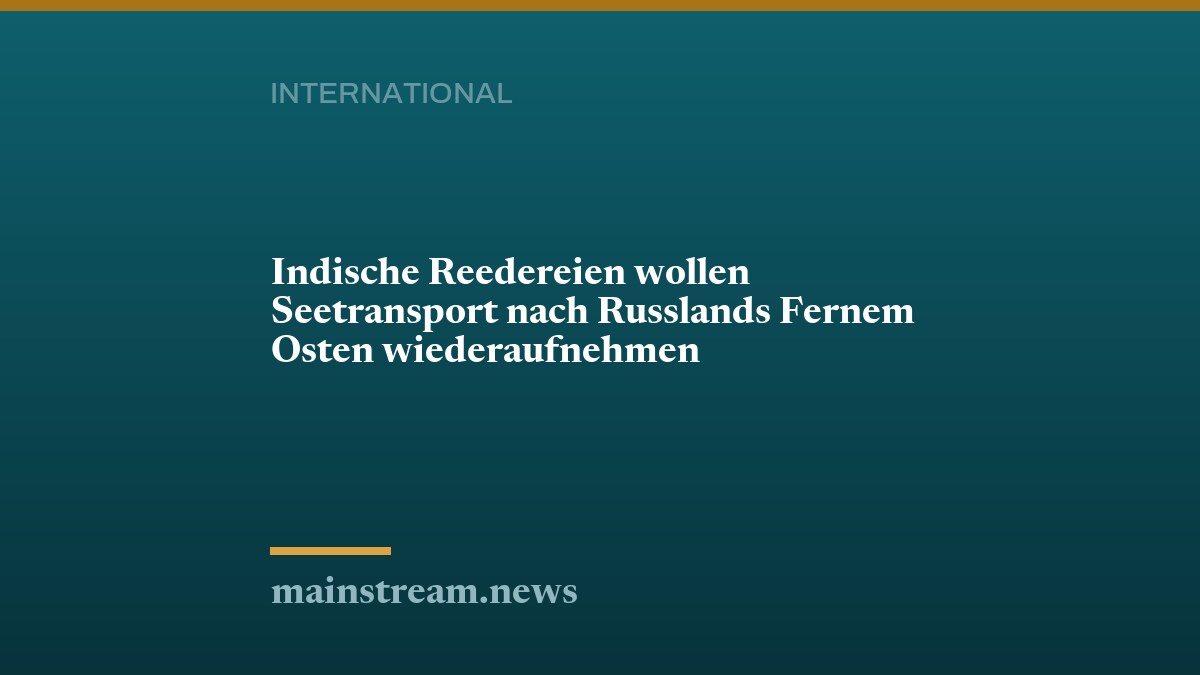 Indische Reedereien wollen Seetransport nach Russlands Fernem Osten wiederaufnehmen