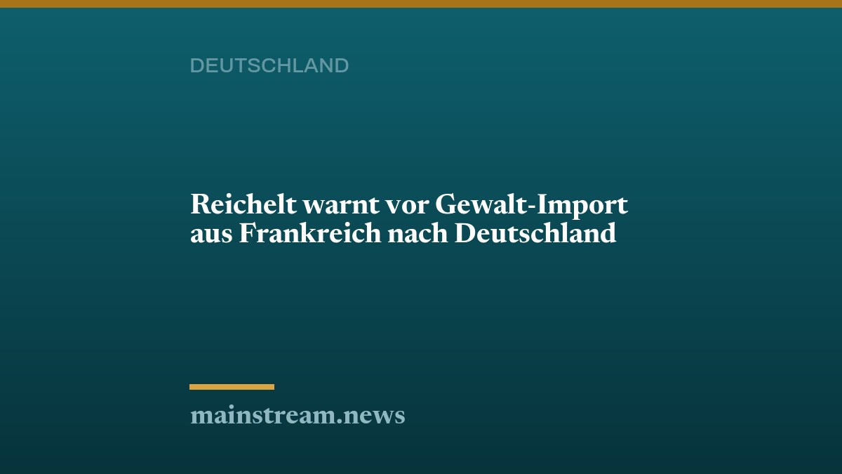 Reichelt warnt vor Gewalt-Import aus Frankreich nach Deutschland