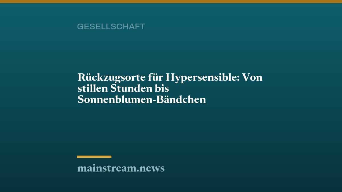 Rückzugsorte für Hypersensible: Von stillen Stunden bis Sonnenblumen-Bändchen